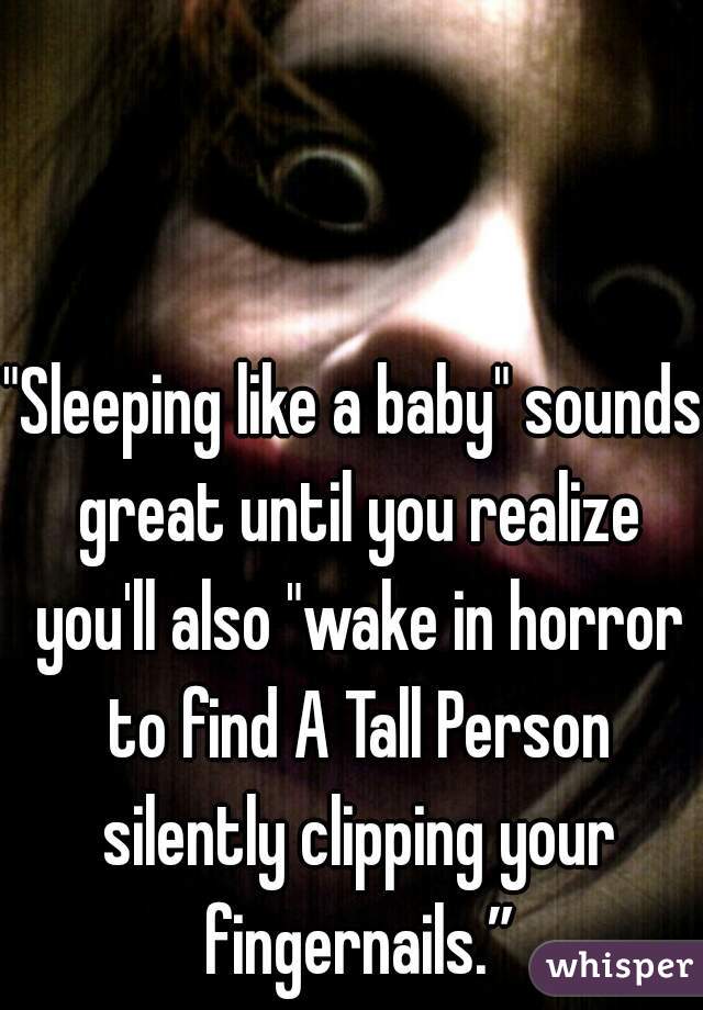 "Sleeping like a baby" sounds great until you realize you'll also "wake in horror to find A Tall Person silently clipping your fingernails.”