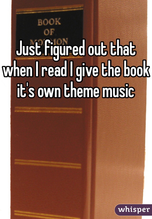 Just figured out that when I read I give the book it's own theme music 