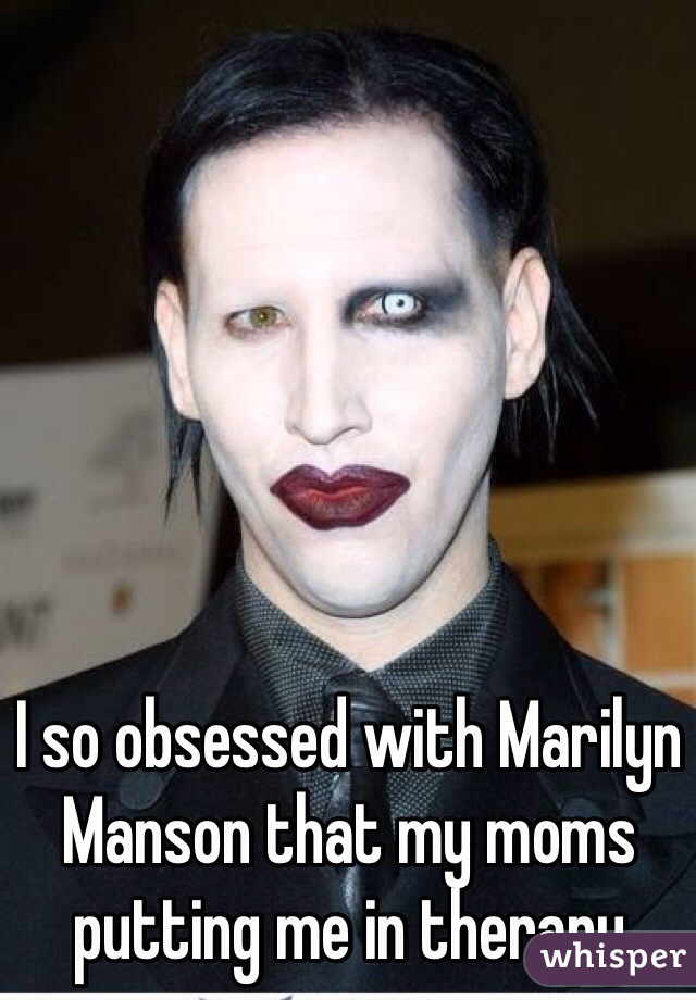 I so obsessed with Marilyn Manson that my moms putting me in therapy  