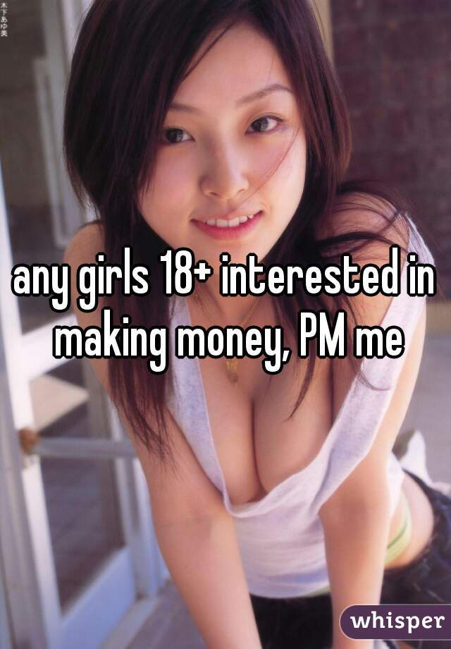 any girls 18+ interested in making money, PM me