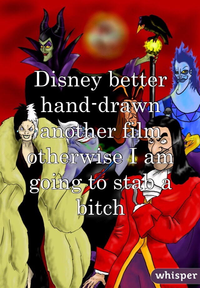 Disney better hand-drawn another film otherwise I am going to stab a bitch 