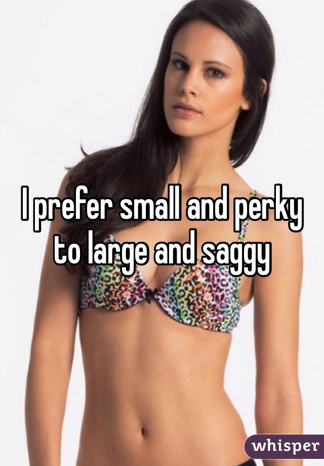 I prefer small and perky to large and saggy