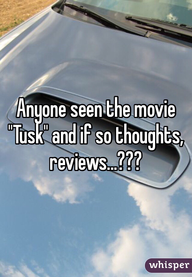 Anyone seen the movie "Tusk" and if so thoughts, reviews...???