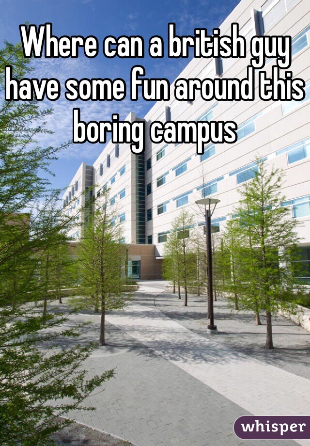Where can a british guy have some fun around this boring campus 