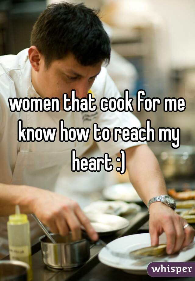women that cook for me know how to reach my heart :)