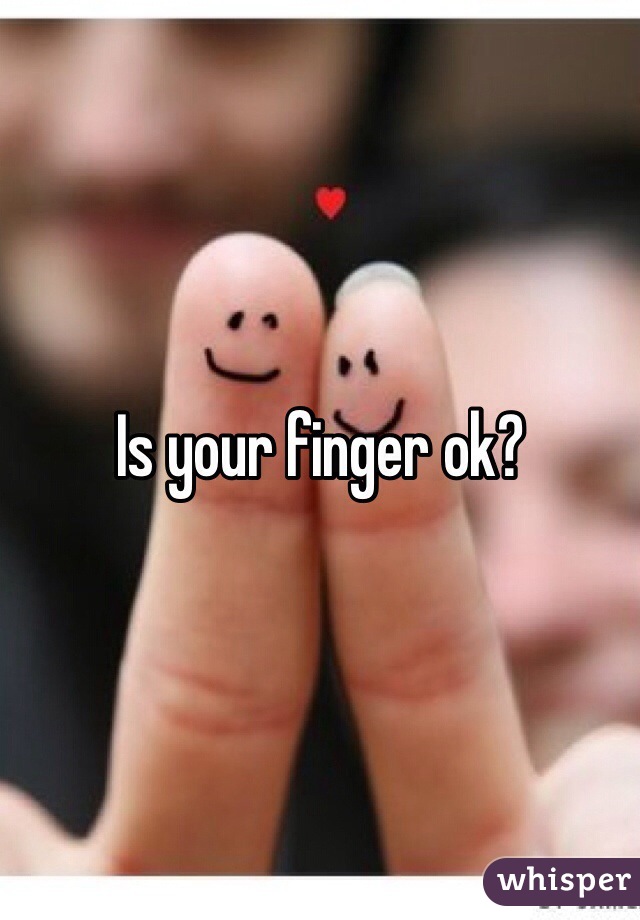 Is your finger ok?