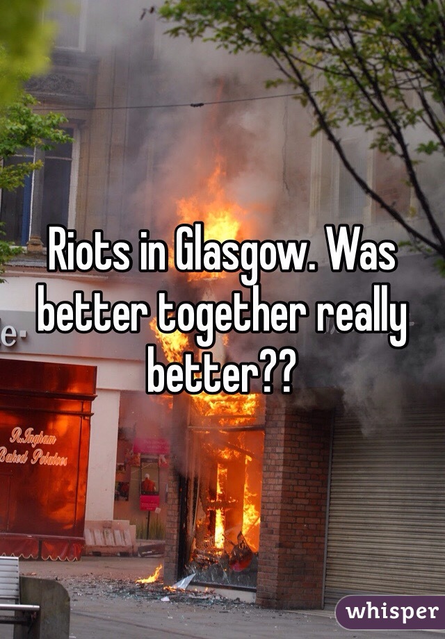 Riots in Glasgow. Was better together really better??