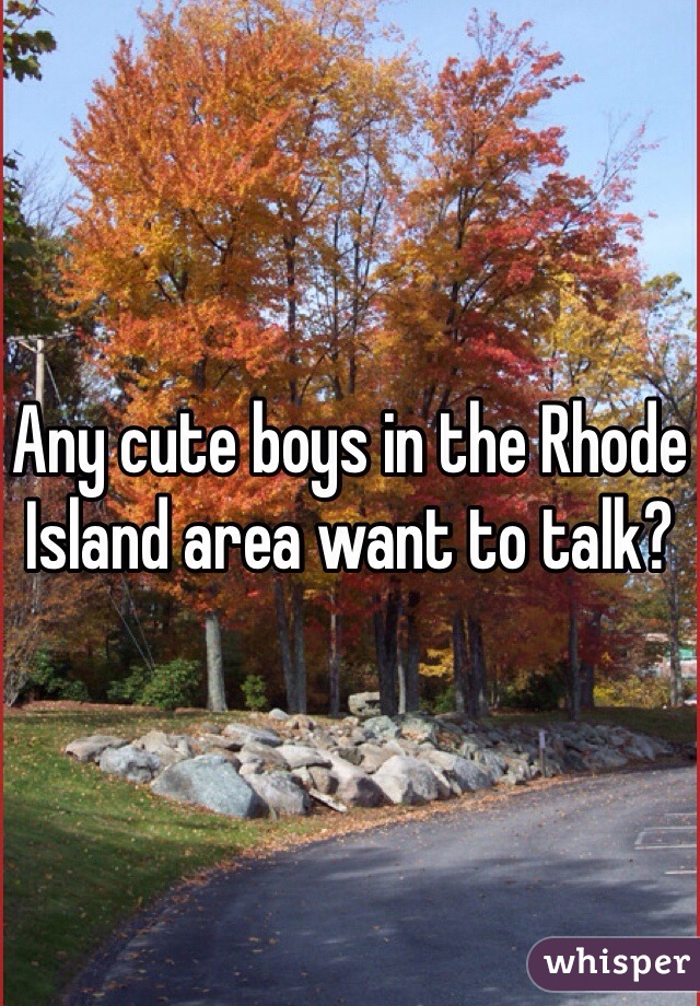 Any cute boys in the Rhode Island area want to talk?