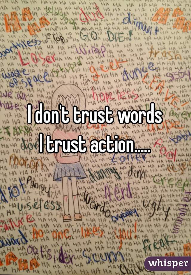 I don't trust words
 
I trust action.....