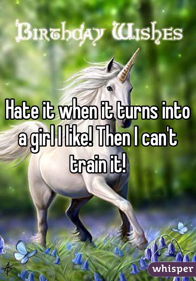Hate it when it turns into a girl I like! Then I can't train it!