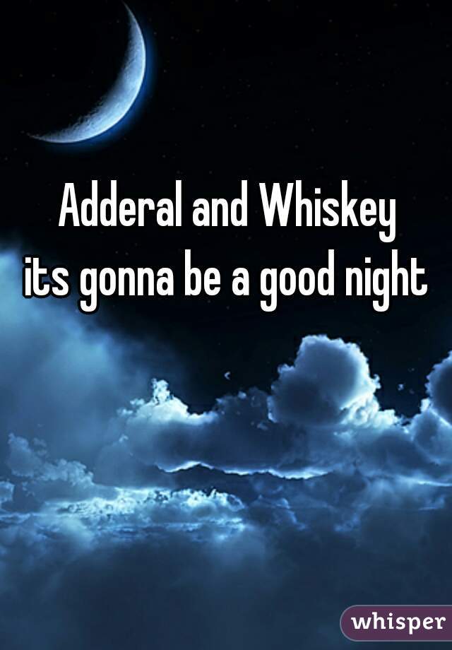 Adderal and Whiskey
its gonna be a good night