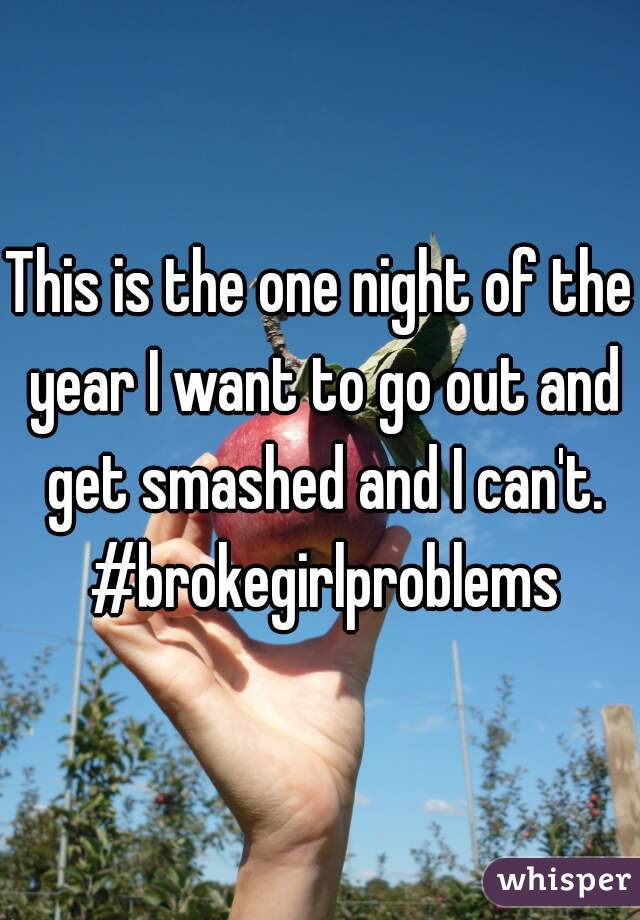 This is the one night of the year I want to go out and get smashed and I can't. #brokegirlproblems