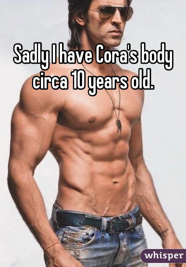 Sadly I have Cora's body circa 10 years old.