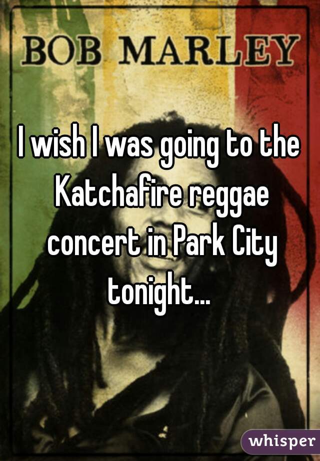 I wish I was going to the Katchafire reggae concert in Park City tonight... 