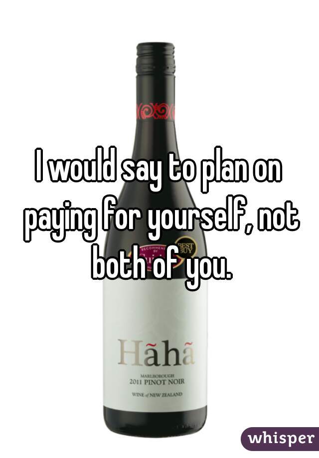 I would say to plan on paying for yourself, not both of you.