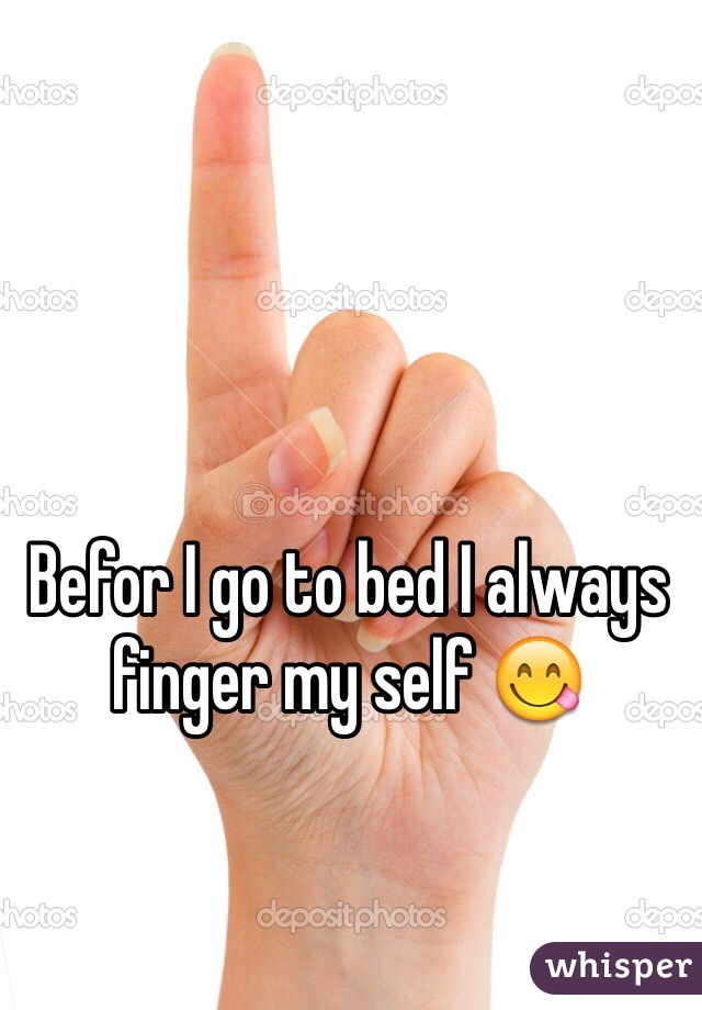 Befor I go to bed I always finger my self 😋