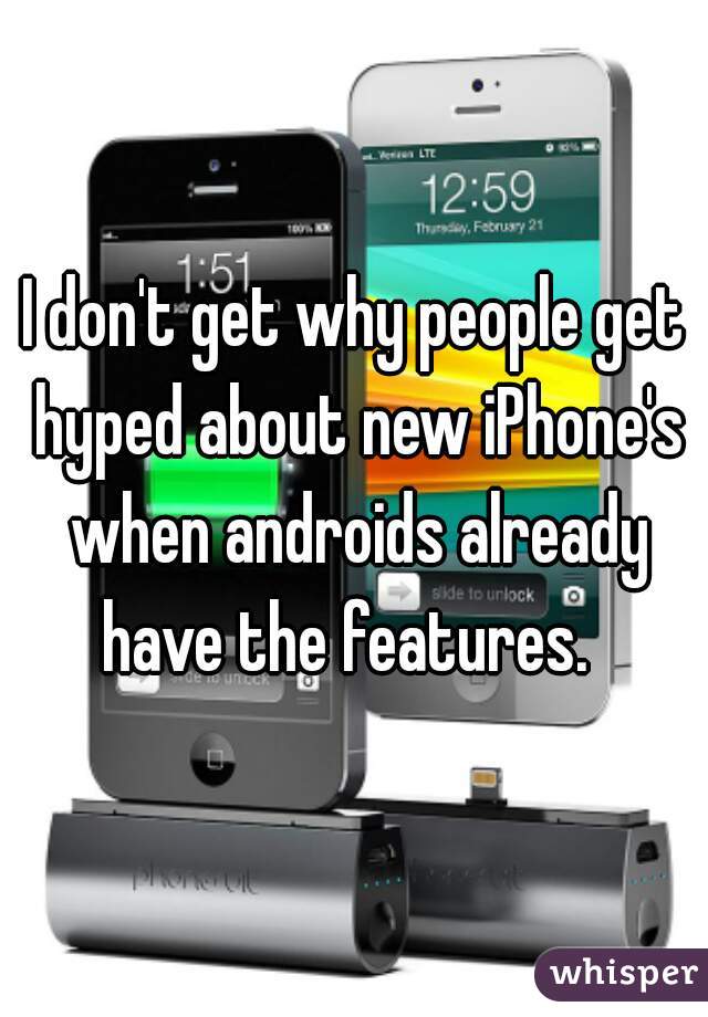 I don't get why people get hyped about new iPhone's when androids already have the features.  