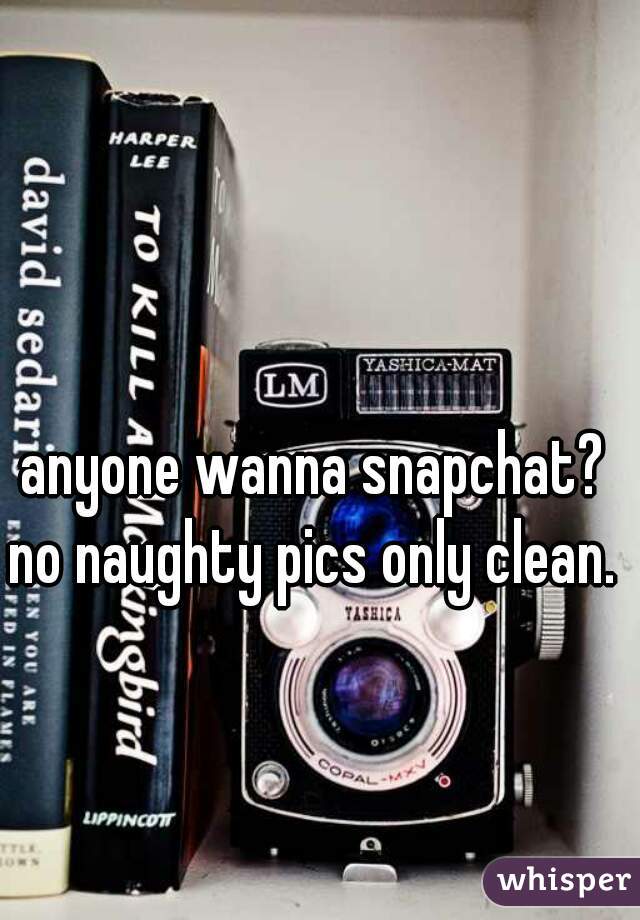 anyone wanna snapchat? 
no naughty pics only clean. 