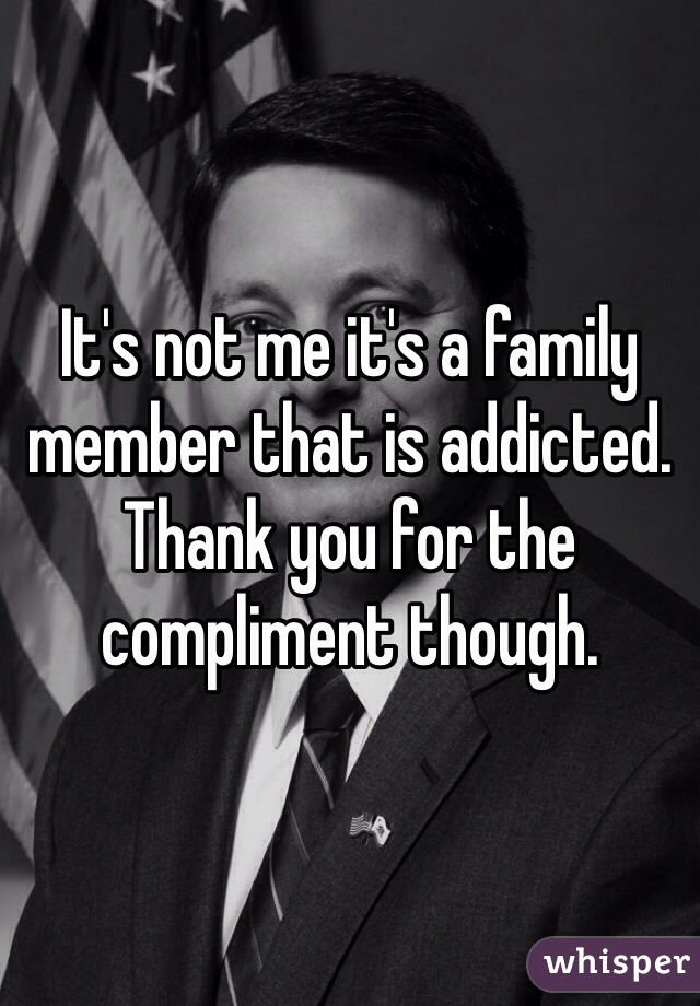 It's not me it's a family member that is addicted. Thank you for the compliment though.