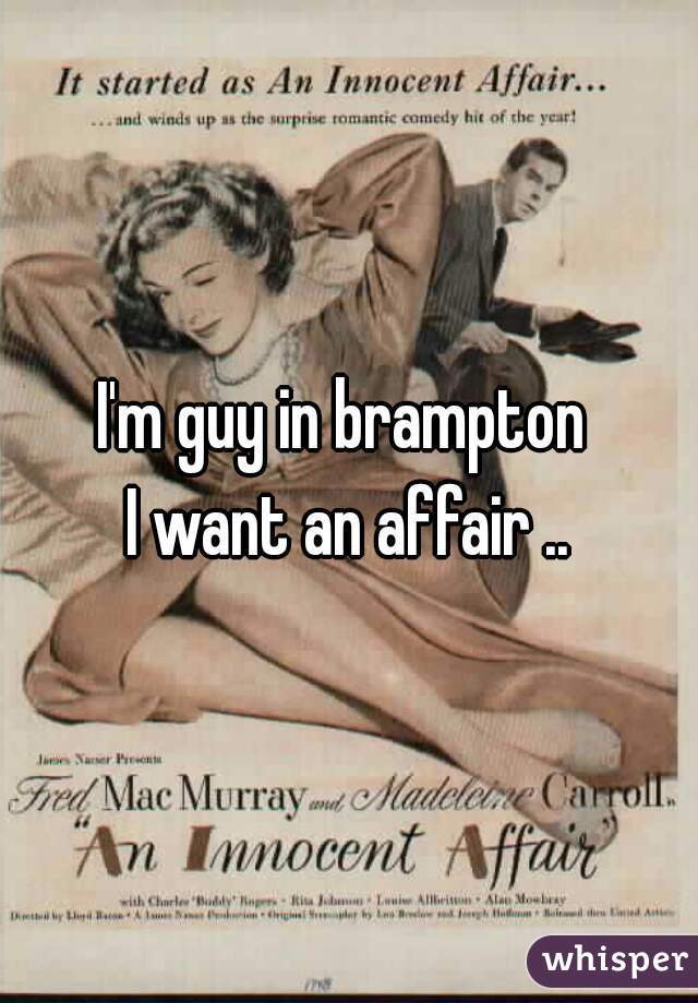 I'm guy in brampton 
I want an affair ..