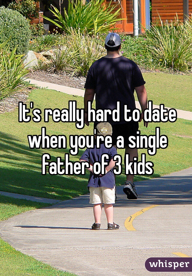 It's really hard to date when you're a single father of 3 kids