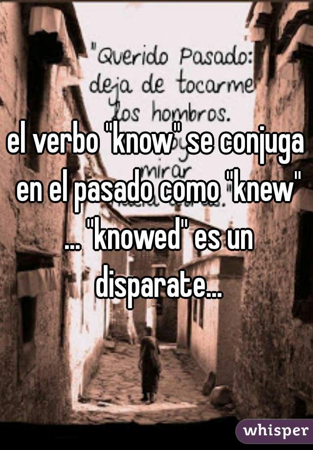 el verbo "know" se conjuga en el pasado como "knew" ... "knowed" es un disparate...
