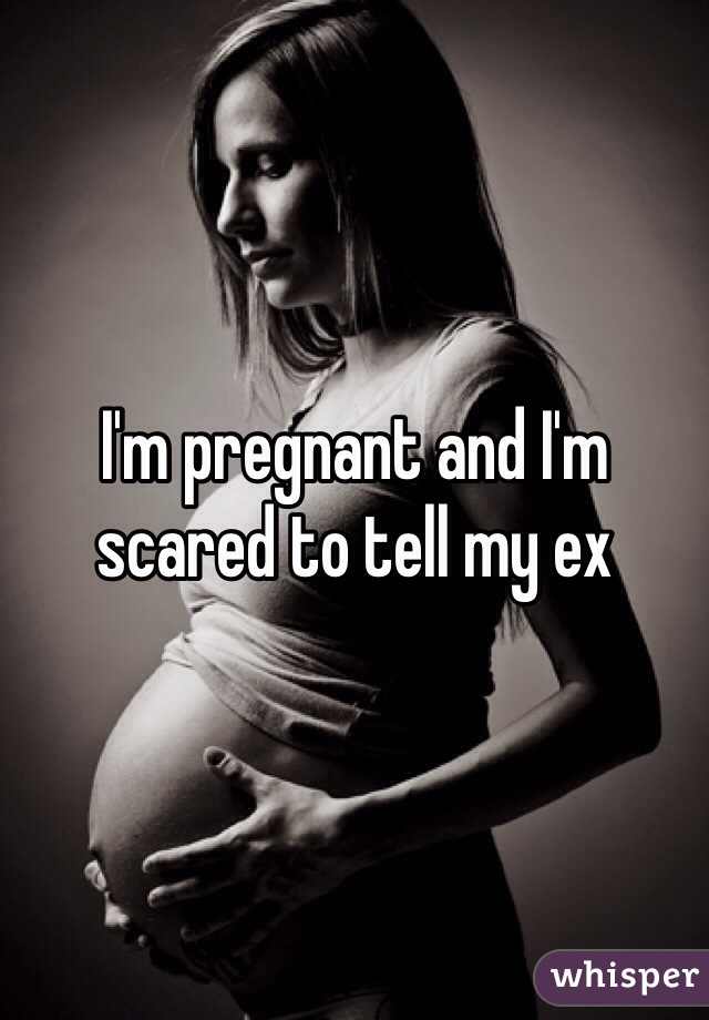 I'm pregnant and I'm scared to tell my ex 