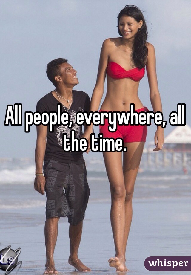 All people, everywhere, all the time.