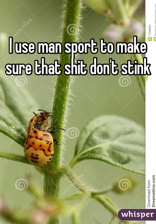 I use man sport to make sure that shit don't stink 