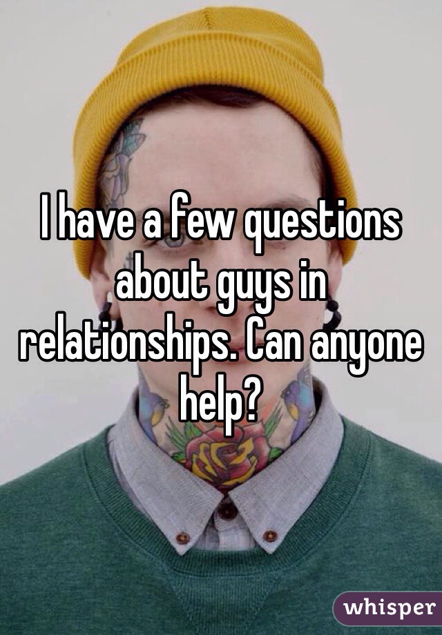 I have a few questions about guys in relationships. Can anyone help? 