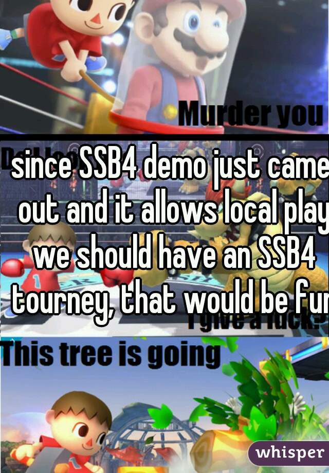 since SSB4 demo just came out and it allows local play we should have an SSB4 tourney, that would be fun