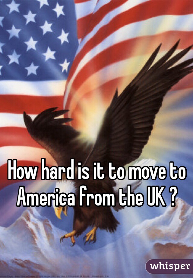 How hard is it to move to America from the UK ? 