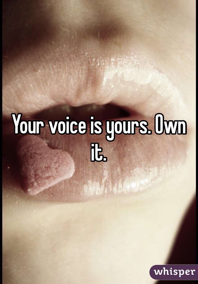 Your voice is yours. Own it. 