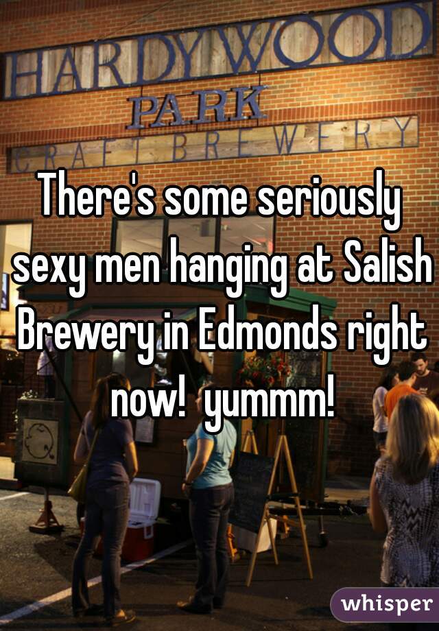 There's some seriously sexy men hanging at Salish Brewery in Edmonds right now!  yummm!