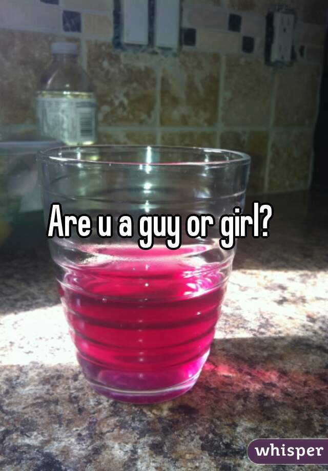 Are u a guy or girl? 