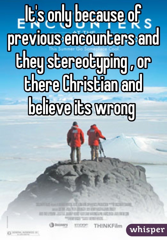 It's only because of previous encounters and they stereotyping , or there Christian and believe its wrong 