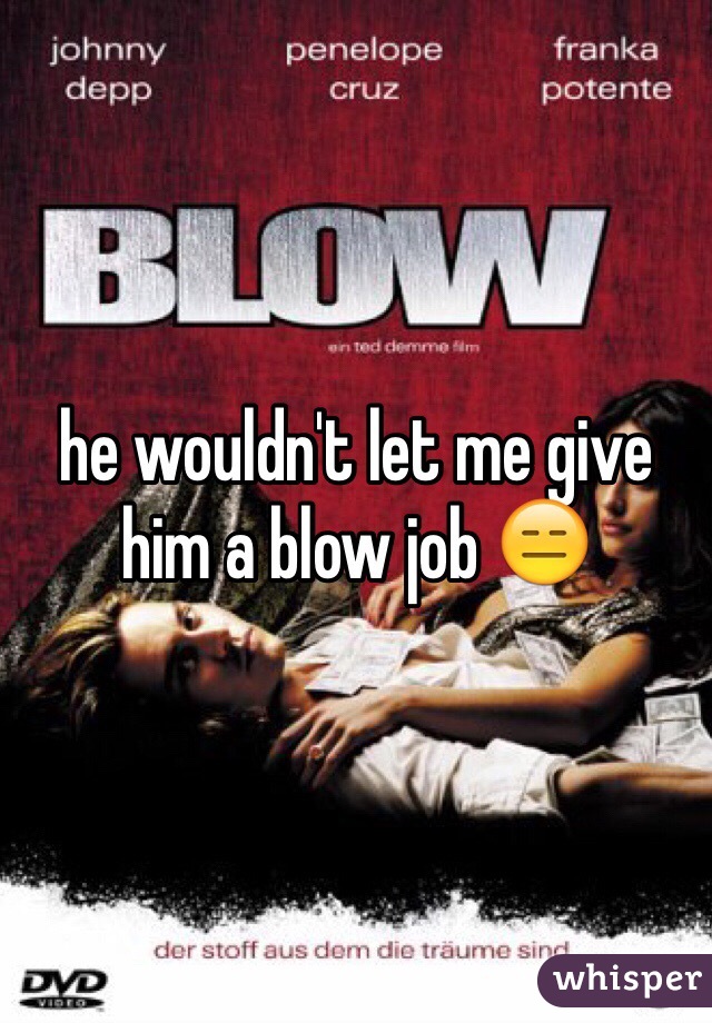 he wouldn't let me give him a blow job 😑