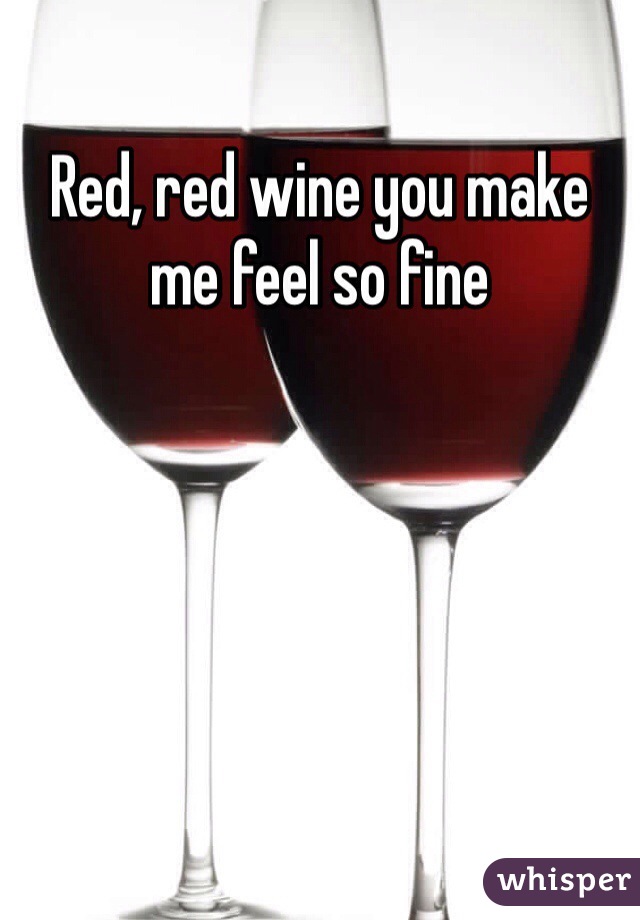 Red, red wine you make me feel so fine 