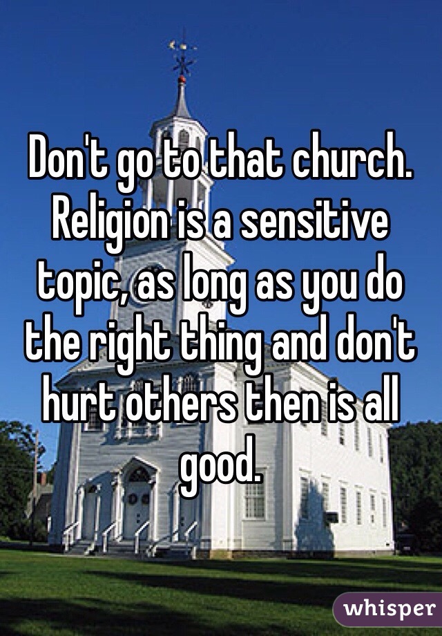Don't go to that church. Religion is a sensitive topic, as long as you do the right thing and don't hurt others then is all good. 