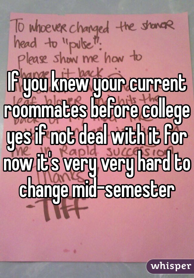 If you knew your current roommates before college yes if not deal with it for now it's very very hard to change mid-semester 