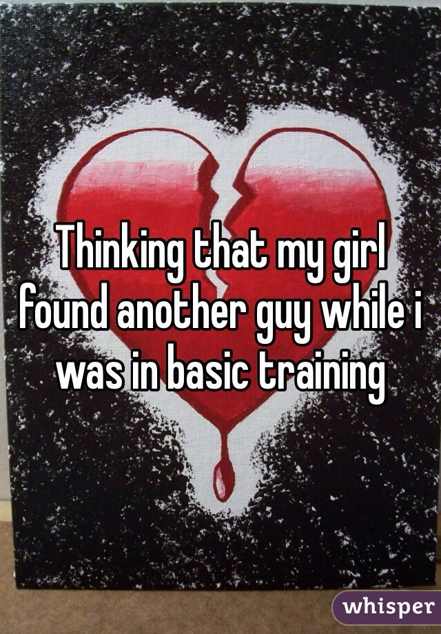 Thinking that my girl found another guy while i was in basic training