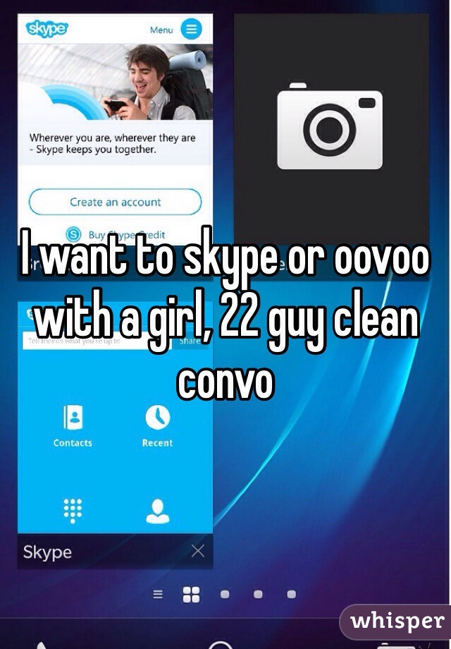 I want to skype or oovoo with a girl, 22 guy clean convo 