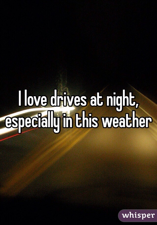 I love drives at night, especially in this weather