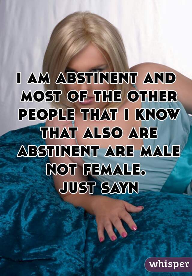i am abstinent and most of the other people that i know that also are abstinent are male not female. 

  just sayn 