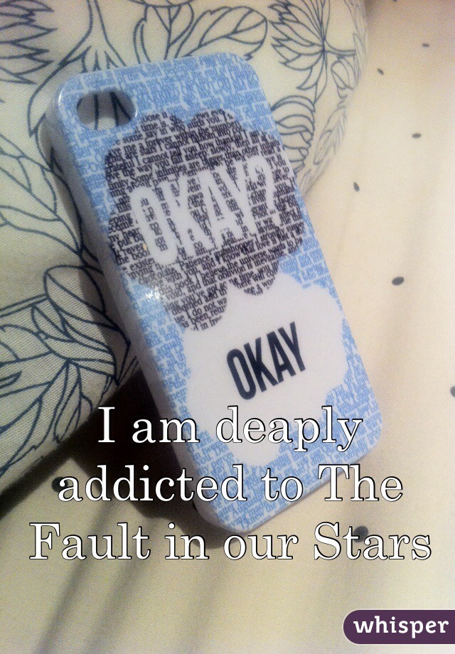 I am deaply addicted to The Fault in our Stars
