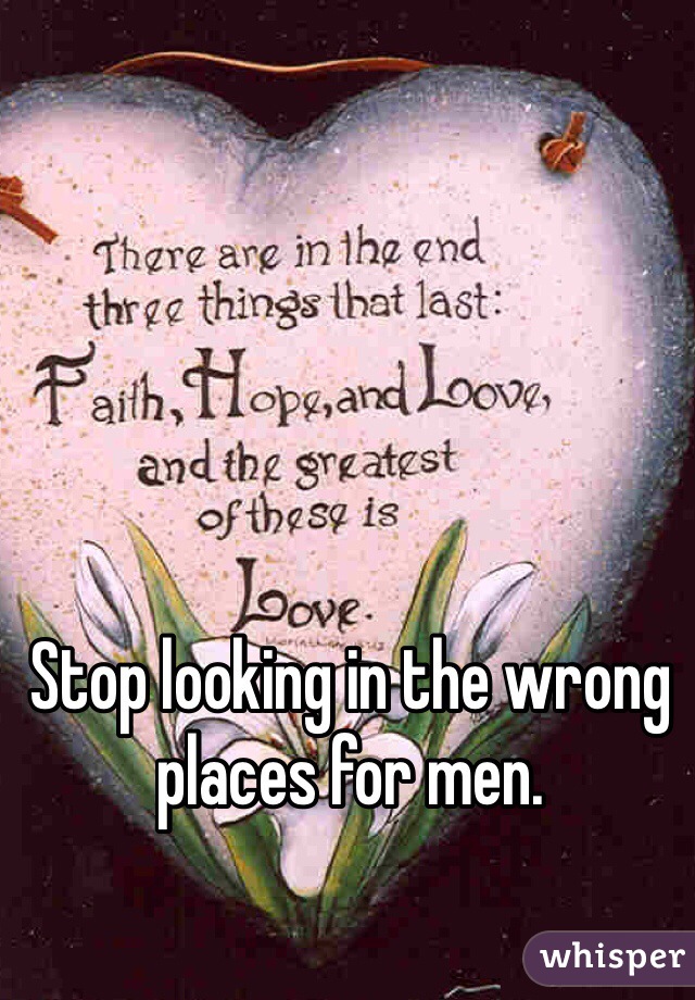Stop looking in the wrong places for men.