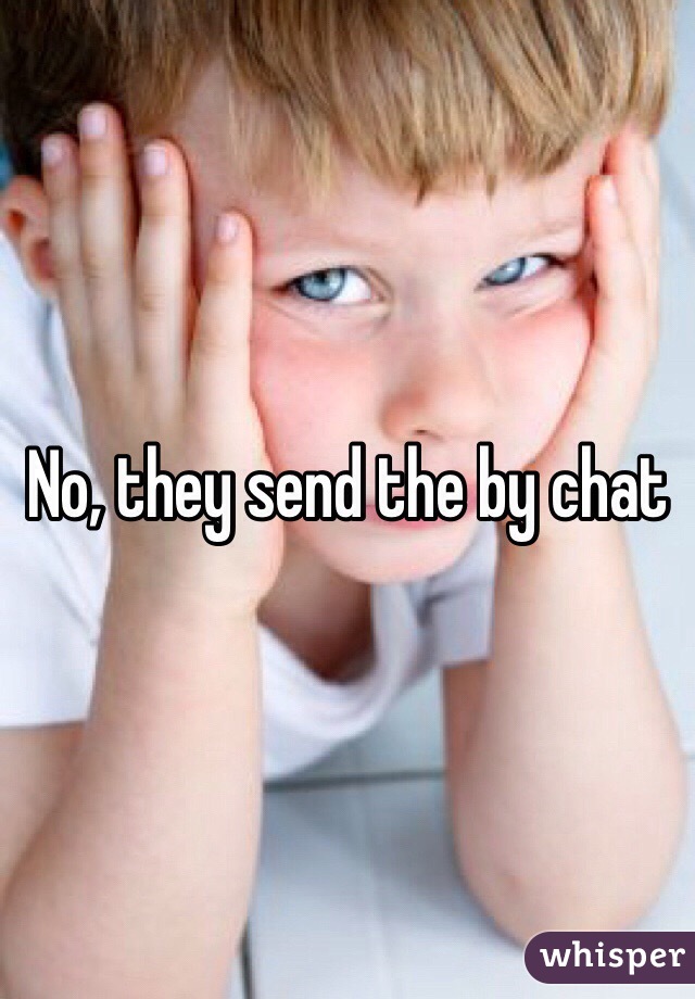 No, they send the by chat