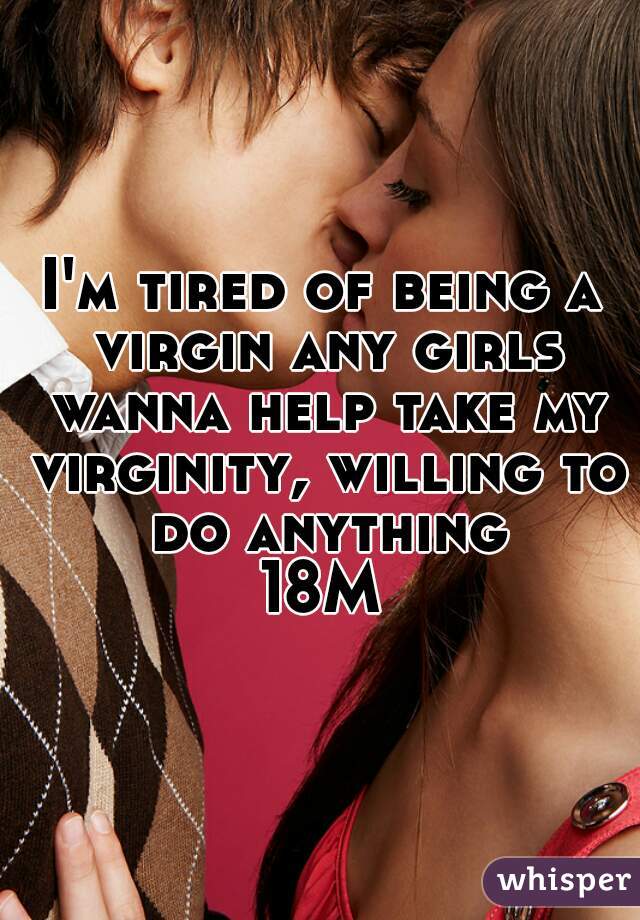 I'm tired of being a virgin any girls wanna help take my virginity, willing to do anything
18M
