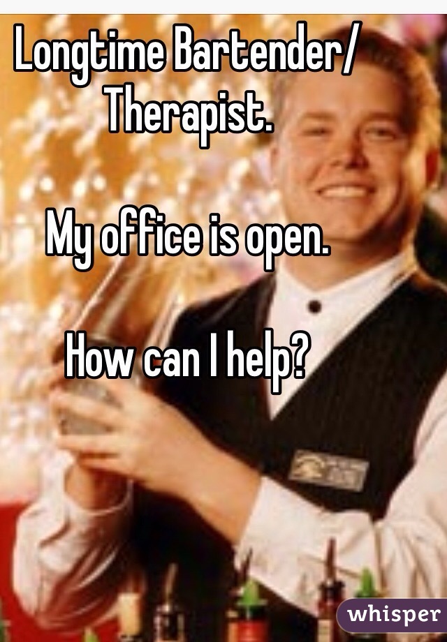 Longtime Bartender/Therapist.

My office is open.

How can I help?