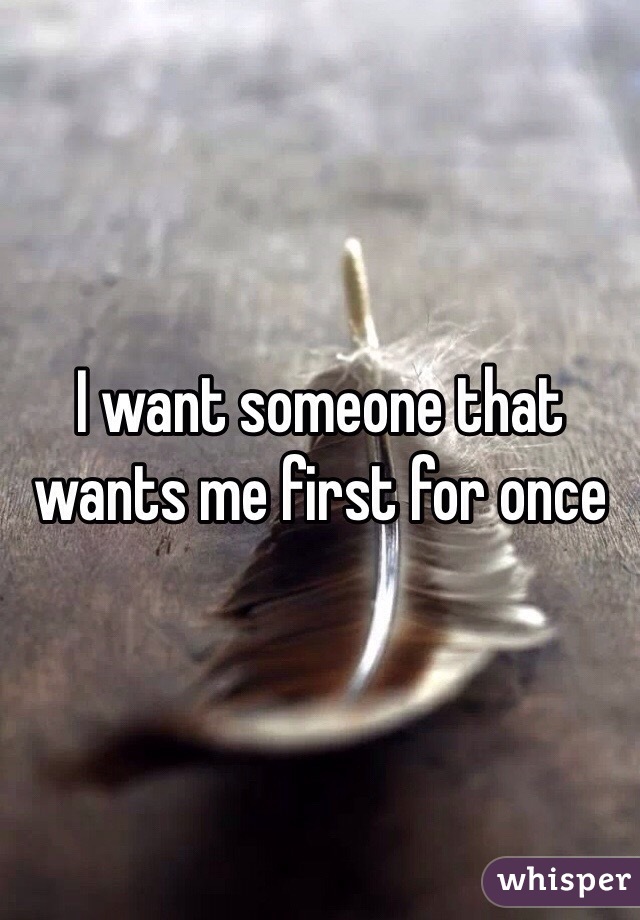 I want someone that wants me first for once 